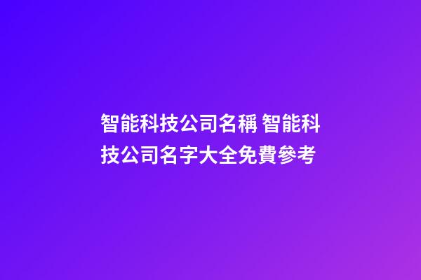 智能科技公司名稱 智能科技公司名字大全免費參考-第1張-公司起名-玄機派